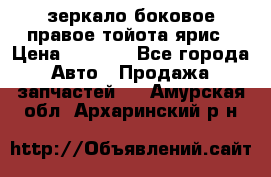 зеркало боковое правое тойота ярис › Цена ­ 5 000 - Все города Авто » Продажа запчастей   . Амурская обл.,Архаринский р-н